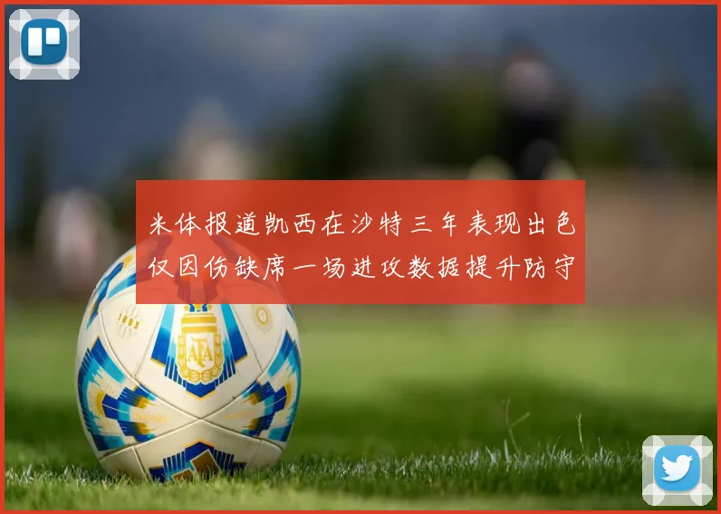 米体报道凯西在沙特三年表现出色仅因伤缺席一场进攻数据提升防守工作有所减少