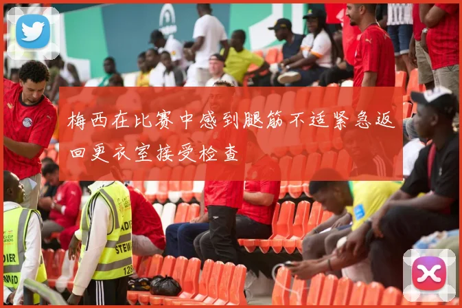 梅西在比赛中感到腿筋不适紧急返回更衣室接受检查