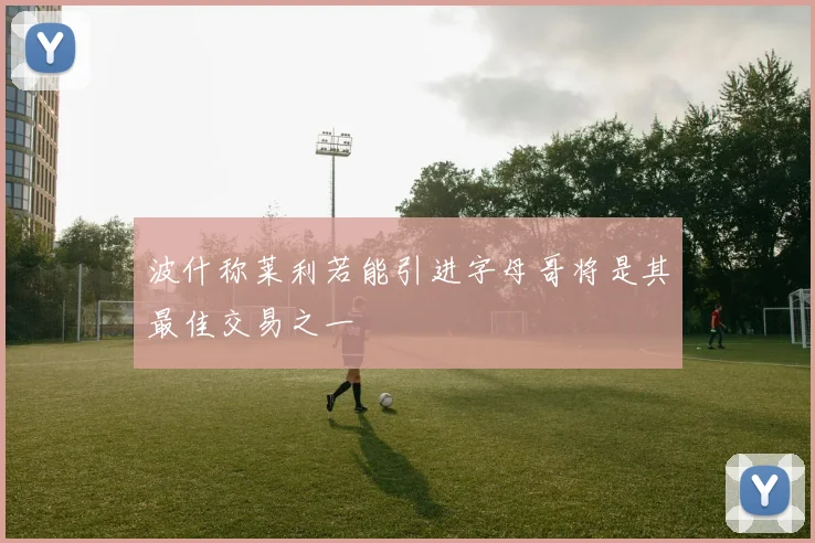 波什称莱利若能引进字母哥将是其最佳交易之一