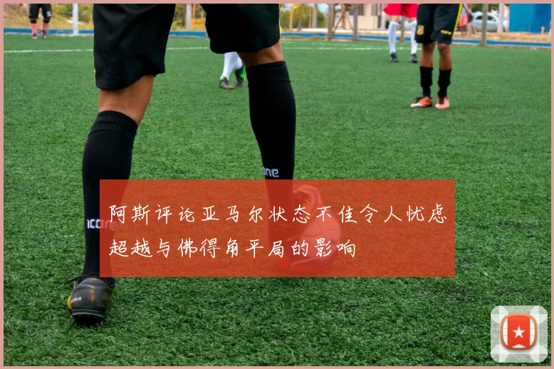 阿斯评论亚马尔状态不佳令人忧虑超越与佛得角平局的影响