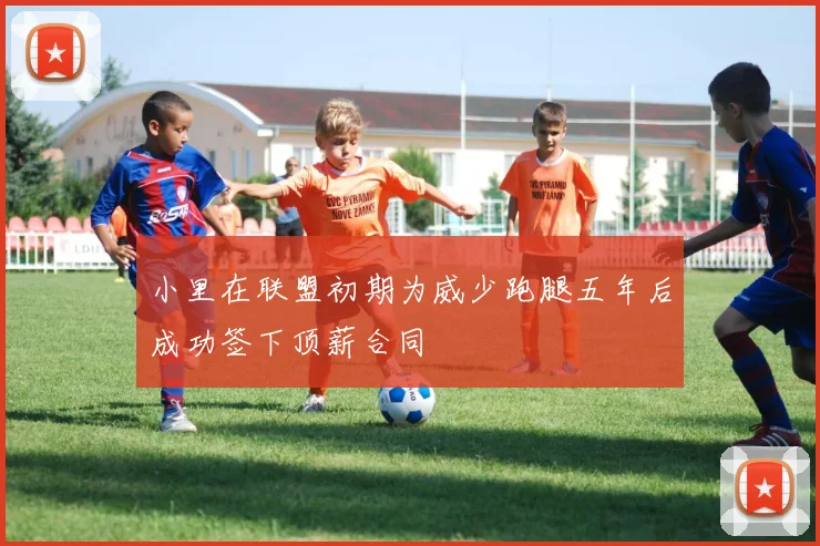 小里在联盟初期为威少跑腿五年后成功签下顶薪合同