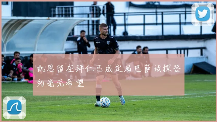 凯恩留在拜仁已成定局巴萨试探签约毫无希望
