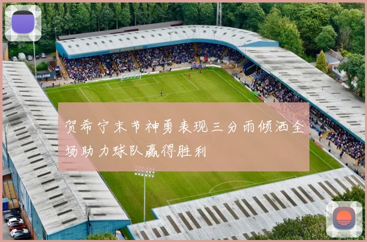贺希宁末节神勇表现三分雨倾洒全场助力球队赢得胜利